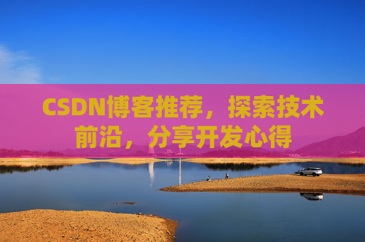 CSDN博客推荐,探索技术前沿,分享开发心得
